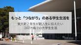 【もっと「つながり」のある学生生活を】東大新2年生が新入生に伝えたいコロナ禍での大学生生活のサムネイル