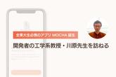 【全東大生必携のアプリ MOCHA誕生】開発者の工学系教授・川原先生を訪ねるのサムネイル